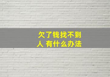 欠了钱找不到人 有什么办法